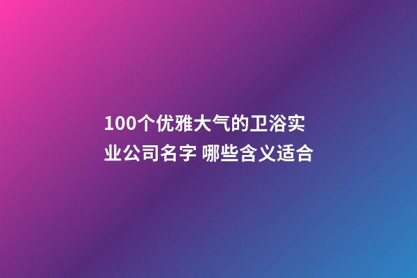 100个优雅大气的卫浴实业公司名字 哪些含义适合